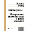 Вагнеризм: Искусство и политика в тени музыки