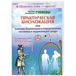 Практическая биолокация или помощь биолокации в оздоровлении человека и окружающей среды