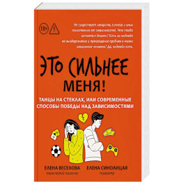 Это сильнее меня!: танцы на стеклах, или Современные способы победы над зависимостями