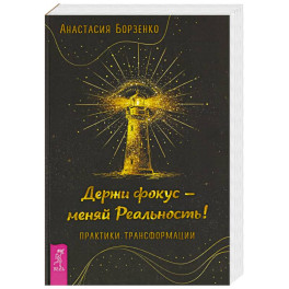 Держи фокус - меняй Реальность! Практики трансформации