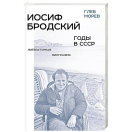 Иосиф Бродский: годы в СССР. Литературная биография. 2-е издание
