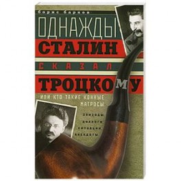 Однажды Сталин сказал Троцкому, или Кто такие конные матросы. Ситуации, эпизоды, диалоги, анекдоты