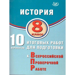 История 8 класс.10 вариантов итоговых работ для подготовки к ВПР