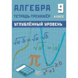 Алгебра 9 класс. Углубленный уровень Тетрадь-тренажер