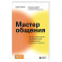 Мастер общения. Полное руководство по эффективной коммуникации в жизни и на работе