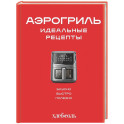 Аэрогриль. Идеальные рецепты