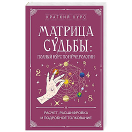 Матрица судьбы. Полный курс по нумерологии. Расчет, расшифровка и подробное толкование