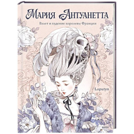 Мария Антуанетта. Взлет и падение королевы Франции (с иллюстрациями Loputyn)