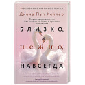 Близко, нежно, навсегда. Как создать глубокие и прочные отношения. Теория привязанности