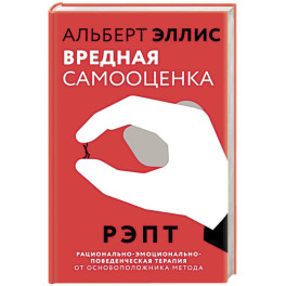 Вредная самооценка. РЭПТ. Рационально-эмоционально-поведенческая терапия от основоположника метода