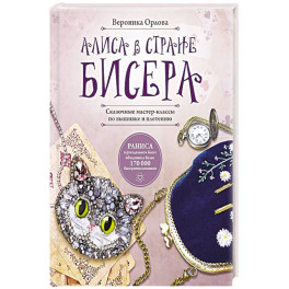 Алиса в Стране бисера. Сказочные мастер-классы по вышивке и плетению