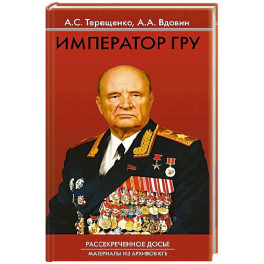 Император ГРУ: Рассекреченное досье. Материалы из архивов КГБ