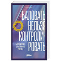 Баловать нельзя контролировать: Как воспитать счастливого ребенка