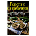 Рецепты из кабачков. 65 блюд и заготовок для большого урожая