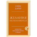 Желания исполняются. Искусство воплощать мечты в жизнь