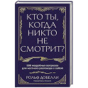 Кто ты, когда никто не смотрит? 300 неудобных вопросов для честного разговора с собой