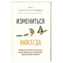 Измениться навсегда. Психологические механизмы, которые помогают быстро и эффективно внедрять полезные привычки