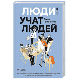 Люди учат людей.Как превратить ваши знания в работающие программы обучения