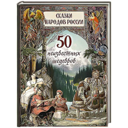 Сказки народов России. 50 неизвестных шедевров