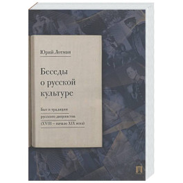 Беседы о русской культуре. Быт и традиции русского дворянства (XVIII - начало XIX века)