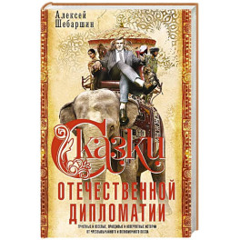 Сказки отечественной дипломатии. Грустные и веселые, правдивые и невероятные истории от чрезвычайного и полномочного посла