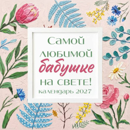 Самой любимой бабушке на свете! Рисованные цветы. Календарь настенный на 2027 год (300х300 мм)