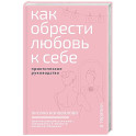 Как обрести любовь к себе. Практическое руководство