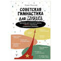 Советская гимнастика для мозга. Тренажёр для хорошей памяти, гибкого мышления и развитого внимания
