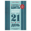 Научись шить на швейной машине за 21 день. Пошаговое руководство и 6 проектов