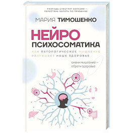 Нейропсихосоматика: почему мы болеем? Как патологическое мышление разрушает наше здоровье