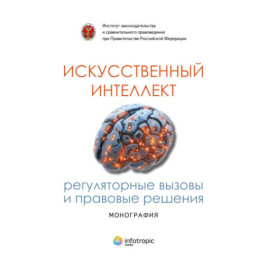 Искусственный интеллект: регуляторные вызовы и правовые решения Монография