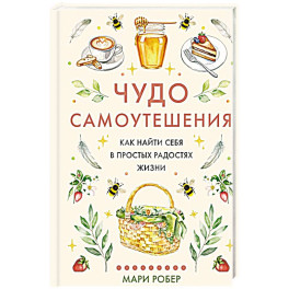 Чудо самоутешения: Как найти себя в простых радостях жизни