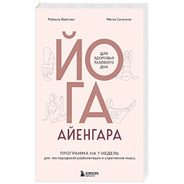 Йога Айенгара для здоровья тазового дна. Программа на 7 недель для послеродовой реабилитации и укрепления мышц