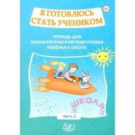 Я готовлюсь стать учеником. Тетрадь для психологической подготовки ребёнка к школе. Часть 2