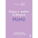 Наша с тобой история, мама. Книга для самых теплых воспоминаний