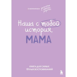 Наша с тобой история, мама. Книга для самых теплых воспоминаний