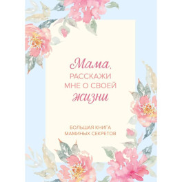 Мама, расскажи мне о своей жизни. Большая книга маминых секретов