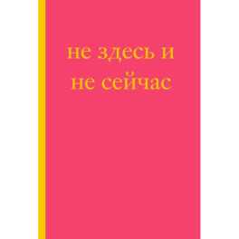 Не здесь и не сейчас! Блокнот для тех, кто никак не дождется подходящего момента