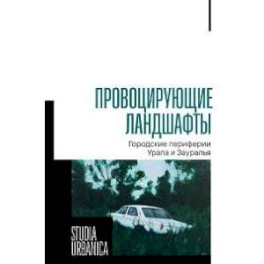 Провоцирующие ландшафты: городские периферии Урала и Зауралья