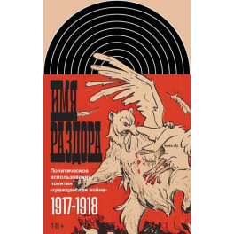 Имя раздора: Политическое использование понятия &laquo;гражданская война&raquo; (1917&ndash;1918)