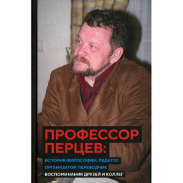 Профессор Перцев. Историк философии, педагог, организатор, переводчик. Воспоминания друзей и коллег