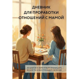 Дневник для проработки отношений с мамой. 30 шагов к бережным границам, ясности и внутренней свободе