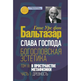 Слава Господа. Богословская эстетика. Том 3 В пространстве метафизики Часть 1 Древность