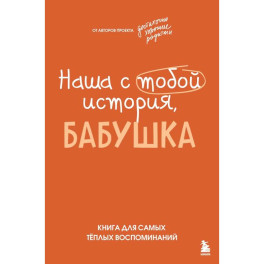 Наша с тобой история, бабушка. Книга для самых теплых воспоминаний