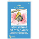 Избавление от страдашек. Как перестать быть несчастной, полюбить себя и смело идти вперед