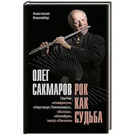 Олег Сакмаров. Рок как судьба. Группы "Аквариум", "Наутилус Помпилиус", "Выход", "Колибри", театр "Ленком"
