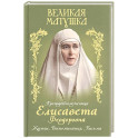 Великая матушка: Преподобномученица Елисавета Феодоровна. Житие. Воспоминания. Письма