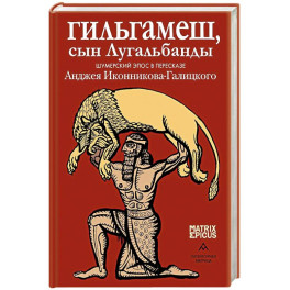 Гильгамеш, сын Лугальбанды. Шумерский эпос в пересказе Анджея Иконникова-Галицкого