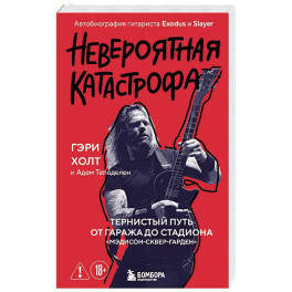 Невероятная катастрофа: Тернистый путь от от гаража до стадиона &laquo;Мэдисон-сквер-гарден&raquo;. Автобиография гитариста Exodus и Slayer