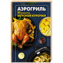 Аэрогриль. 50 рецептов вкусной курочки